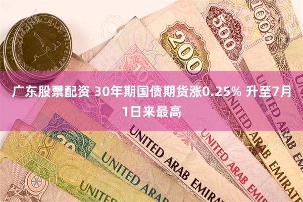 广东股票配资 30年期国债期货涨0.25% 升至7月1日来最高