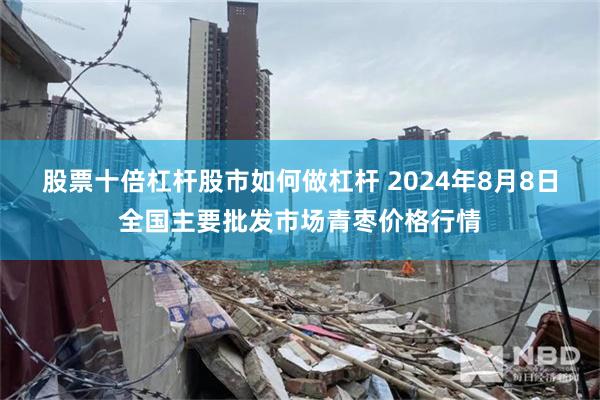 股票十倍杠杆股市如何做杠杆 2024年8月8日全国主要批发市场青枣价格行情