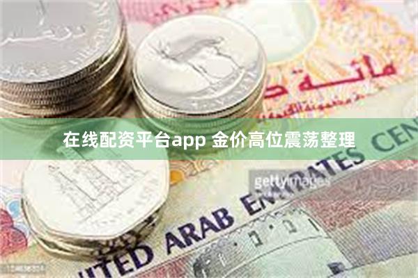 在线配资平台app 金价高位震荡整理