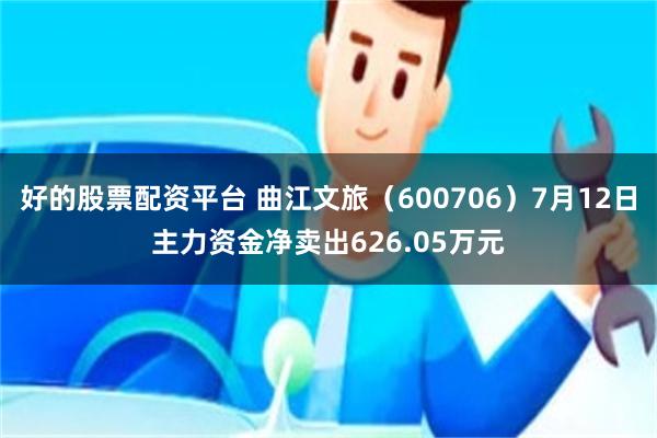 好的股票配资平台 曲江文旅（600706）7月12日主力资金净卖出626.05万元