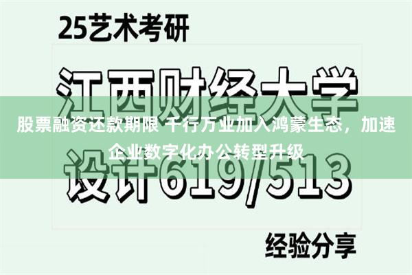 股票融资还款期限 千行万业加入鸿蒙生态，加速企业数字化办公转型升级