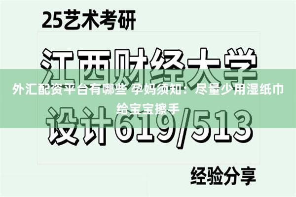 外汇配资平台有哪些 孕妈须知：尽量少用湿纸巾给宝宝擦手