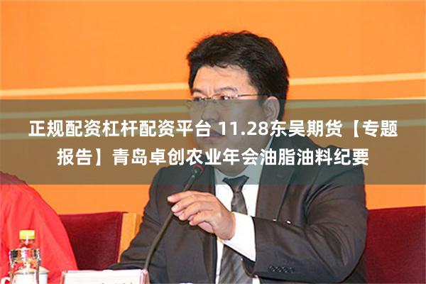 正规配资杠杆配资平台 11.28东吴期货【专题报告】青岛卓创农业年会油脂油料纪要