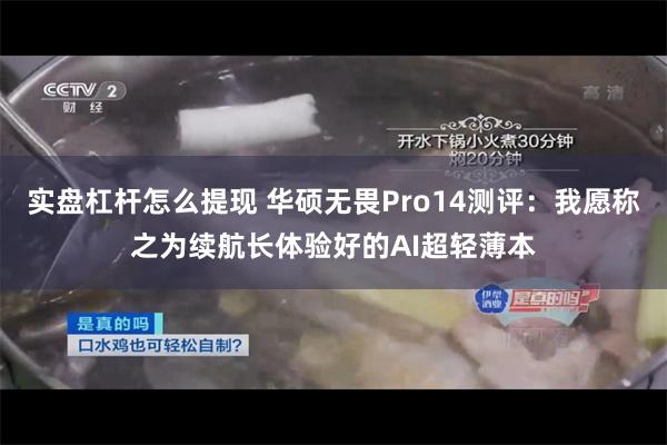 实盘杠杆怎么提现 华硕无畏Pro14测评：我愿称之为续航长体验好的AI超轻薄本