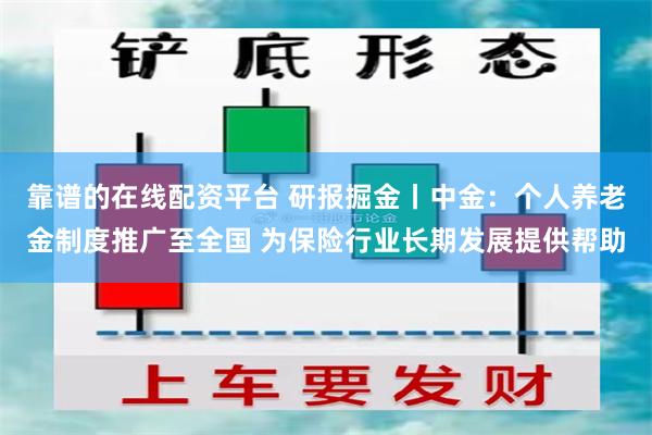 靠谱的在线配资平台 研报掘金丨中金：个人养老金制度推广至全国 为保险行业长期发展提供帮助