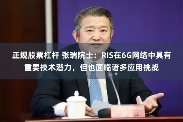 正规股票杠杆 张瑞院士：RIS在6G网络中具有重要技术潜力，但也面临诸多应用挑战