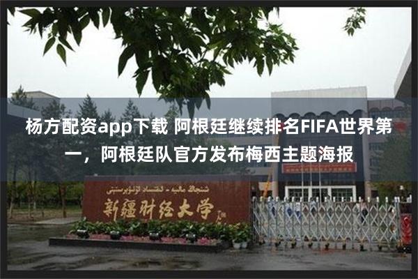 杨方配资app下载 阿根廷继续排名FIFA世界第一，阿根廷队官方发布梅西主题海报