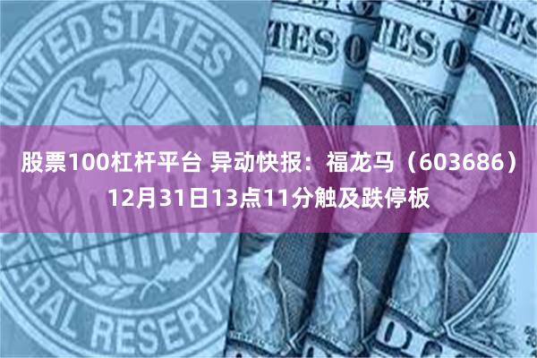 股票100杠杆平台 异动快报：福龙马（603686）12月31日13点11分触及跌停板