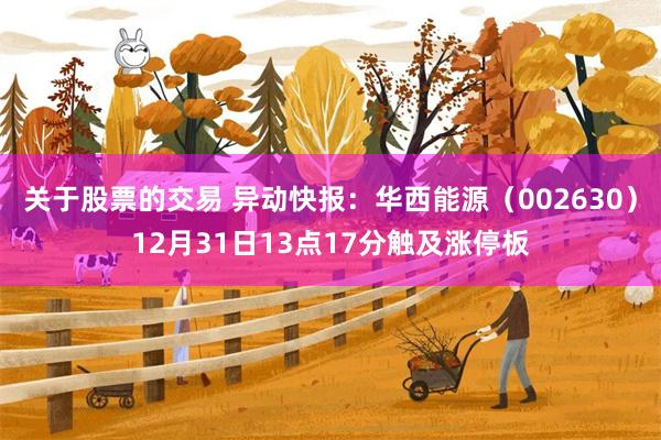 关于股票的交易 异动快报：华西能源（002630）12月31日13点17分触及涨停板