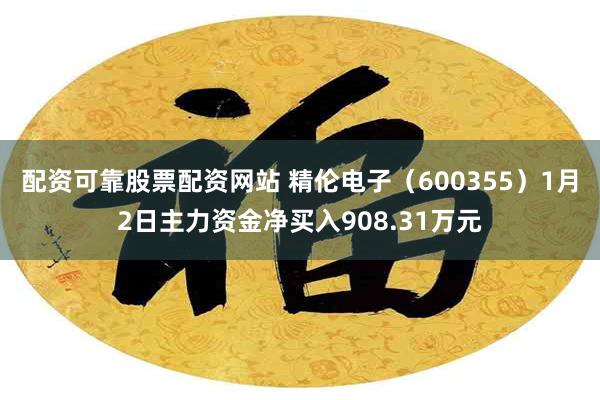 配资可靠股票配资网站 精伦电子（600355）1月2日主力资金净买入908.31万元