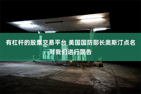 有杠杆的股票交易平台 美国国防部长奥斯汀点名对我们进行警告