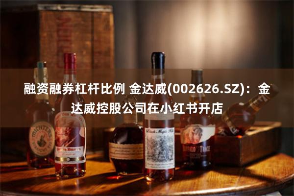 融资融券杠杆比例 金达威(002626.SZ)：金达威控股公司在小红书开店