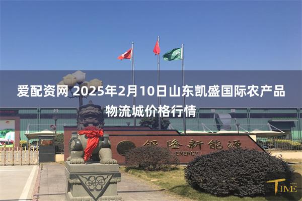 爱配资网 2025年2月10日山东凯盛国际农产品物流城价格行情