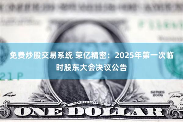 免费炒股交易系统 荣亿精密：2025年第一次临时股东大会决议公告