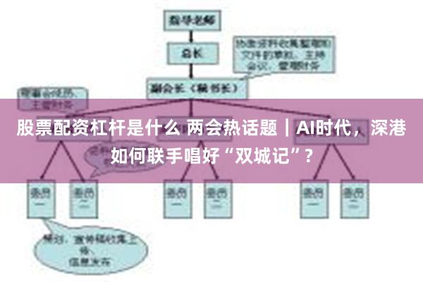 股票配资杠杆是什么 两会热话题｜AI时代，深港如何联手唱好“双城记”?