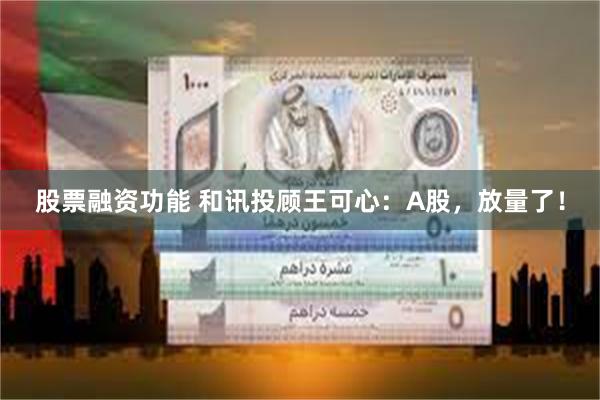 股票融资功能 和讯投顾王可心：A股，放量了！